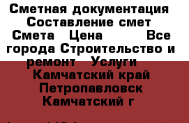 Сметная документация. Составление смет. Смета › Цена ­ 500 - Все города Строительство и ремонт » Услуги   . Камчатский край,Петропавловск-Камчатский г.